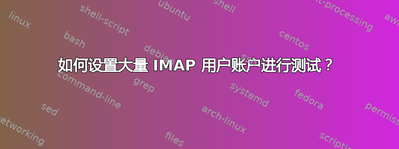 如何设置大量 IMAP 用户账户进行测试？