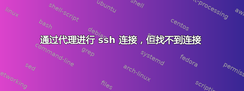 通过代理进行 ssh 连接，但找不到连接