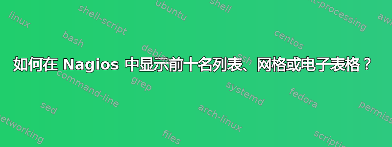 如何在 Nagios 中显示前十名列表、网格或电子表格？