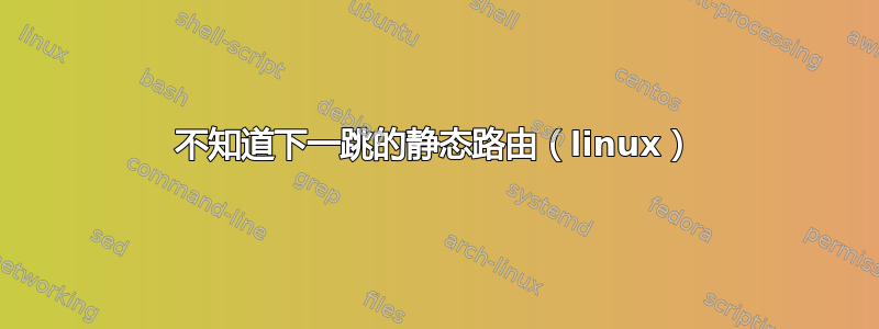 不知道下一跳的静态路由（linux）