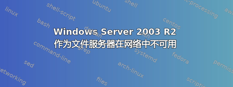 Windows Server 2003 R2 作为文件服务器在网络中不可用