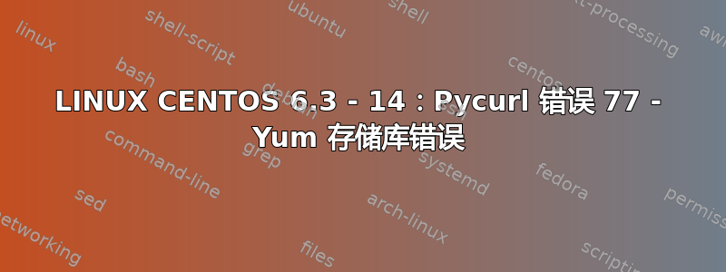 LINUX CENTOS 6.3 - 14：Pycurl 错误 77 - Yum 存储库错误