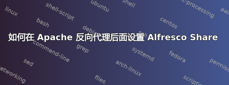 如何在 Apache 反向代理后面设置 Alfresco Share