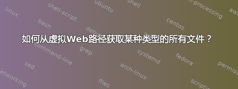 如何从虚拟Web路径获取某种类型的所有文件？