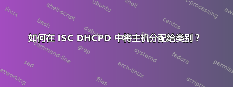 如何在 ISC DHCPD 中将主机分配给类别？