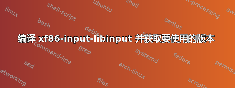 编译 xf86-input-libinput 并获取要使用的版本