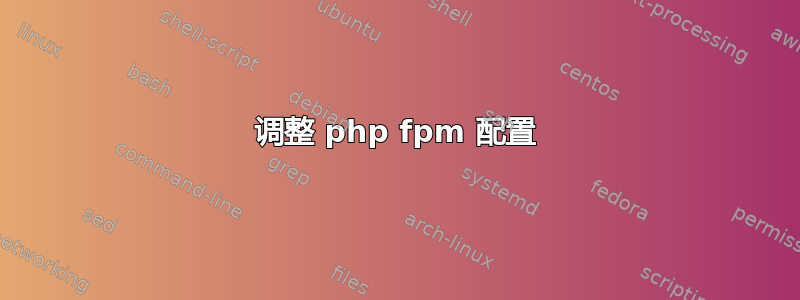 调整 php fpm 配置