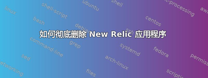 如何彻底删除 New Relic 应用程序