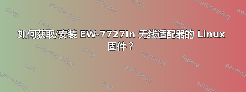 如何获取/安装 EW-7727In 无线适配器的 Linux 固件？