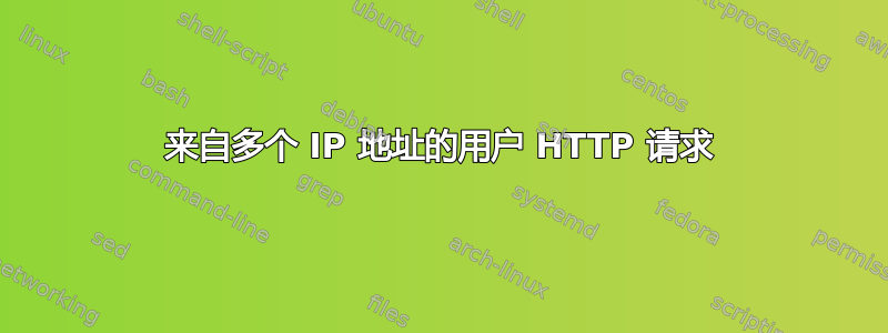 来自多个 IP 地址的用户 HTTP 请求