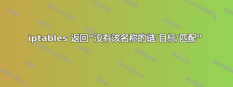 iptables 返回“没有该名称的链/目标/匹配”