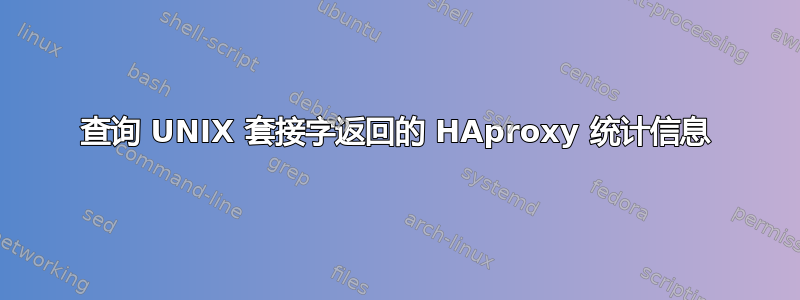 查询 UNIX 套接字返回的 HAproxy 统计信息