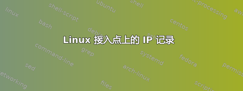 Linux 接入点上的 IP 记录 