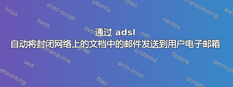 通过 adsl 自动将封闭网络上的文档中的邮件发送到用户电子邮箱