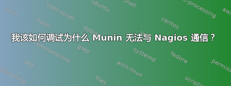 我该如何调试为什么 Munin 无法与 Nagios 通信？