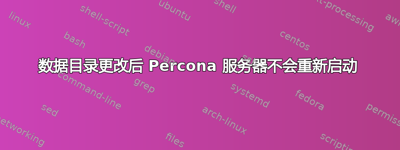 数据目录更改后 Percona 服务器不会重新启动