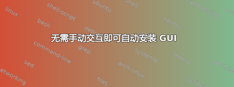 无需手动交互即可自动安装 GUI 