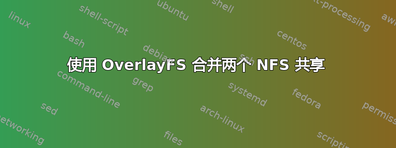 使用 OverlayFS 合并两个 NFS 共享