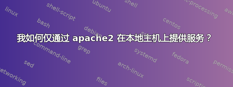 我如何仅通过 apache2 在本地主机上提供服务？