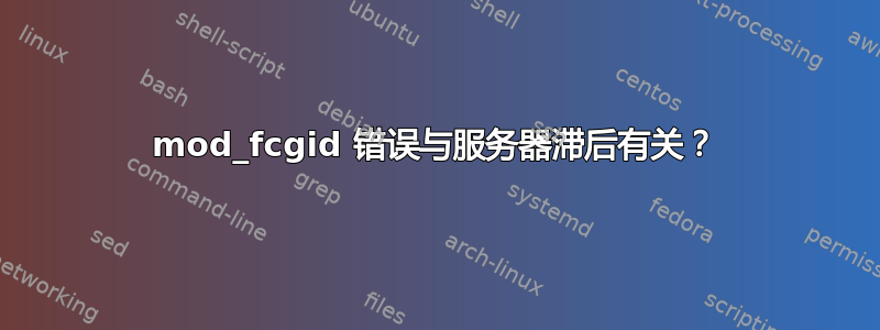 mod_fcgid 错误与服务器滞后有关？