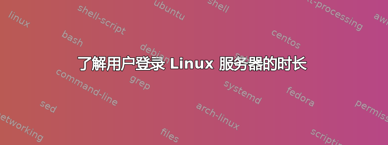 了解用户登录 Linux 服务器的时长