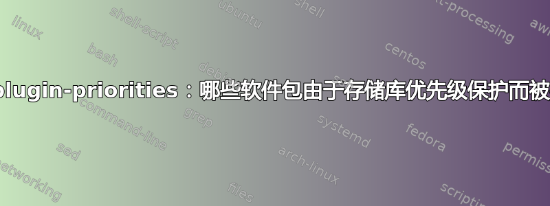 yum-plugin-priorities：哪些软件包由于存储库优先级保护而被排除？