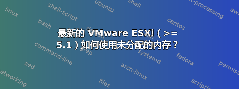 最新的 VMware ESXi（>= 5.1）如何使用未分配的内存？