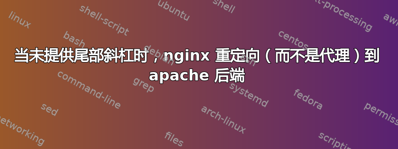 当未提供尾部斜杠时，nginx 重定向（而不是代理）到 apache 后端