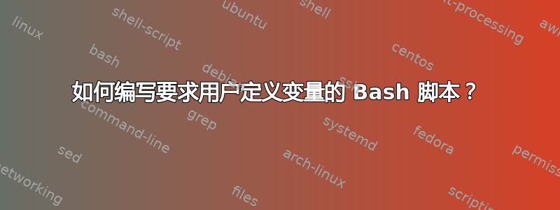 如何编写要求用户定义变量的 Bash 脚本？