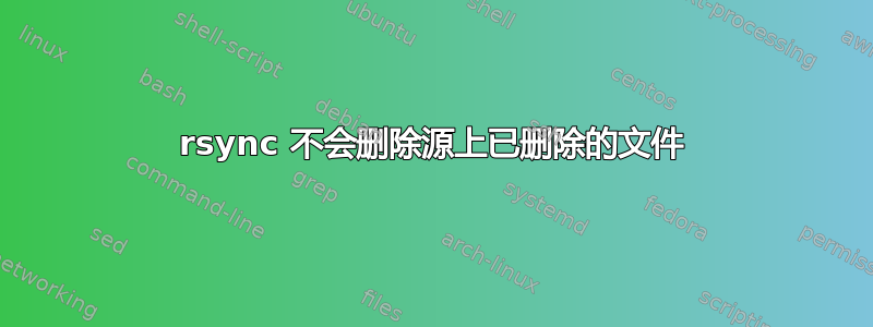 rsync 不会删除源上已删除的文件