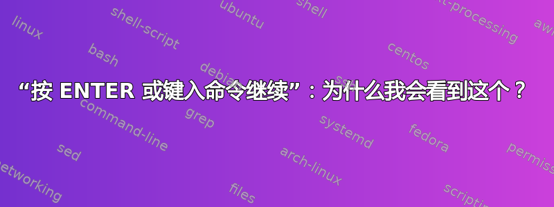 “按 ENTER 或键入命令继续”：为什么我会看到这个？