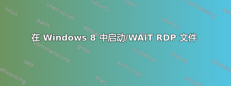 在 Windows 8 中启动/WAIT RDP 文件