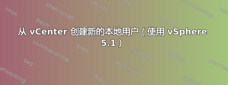 从 vCenter 创建新的本地用户（使用 vSphere 5.1）