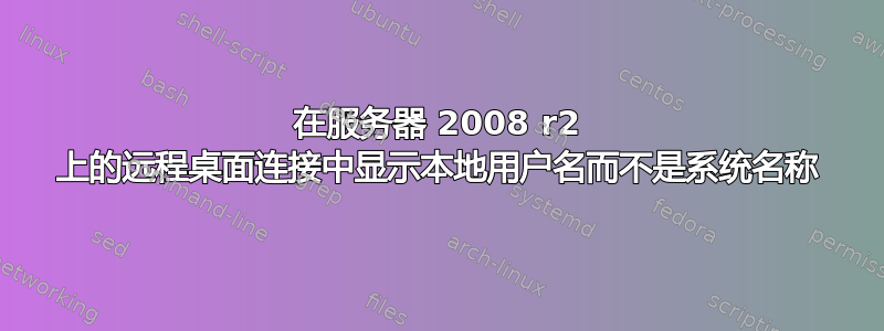 在服务器 2008 r2 上的远程桌面连接中显示本地用户名而不是系统名称