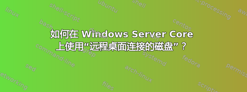 如何在 Windows Server Core 上使用“远程桌面连接的磁盘”？