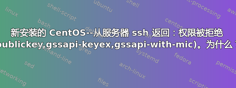 新安装的 CentOS--从服务器 ssh 返回：权限被拒绝 (publickey,gssapi-keyex,gssapi-with-mic)。为什么？