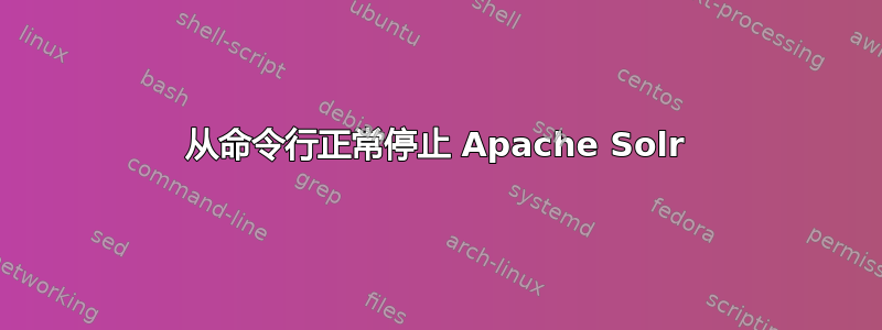 从命令行正常停止 Apache Solr