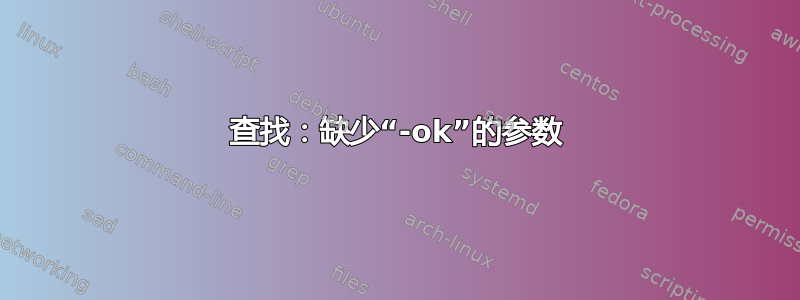 查找：缺少“-ok”的参数