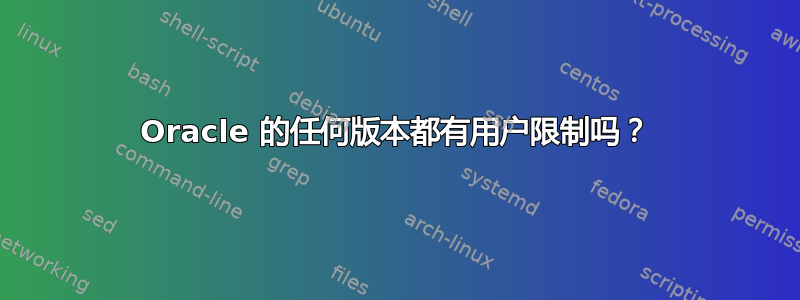 Oracle 的任何版本都有用户限制吗？