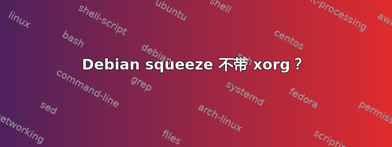 Debian squeeze 不带 xorg？