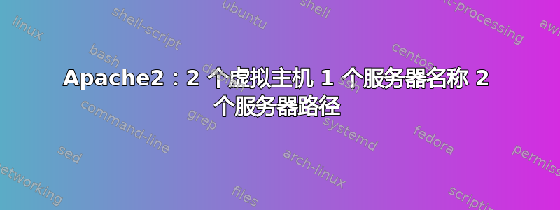 Apache2：2 个虚拟主机 1 个服务器名称 2 个服务器路径