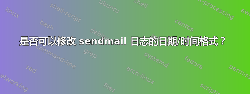 是否可以修改 sendmail 日志的日期/时间格式？