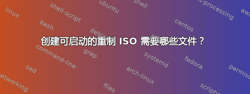 创建可启动的重制 ISO 需要哪些文件？