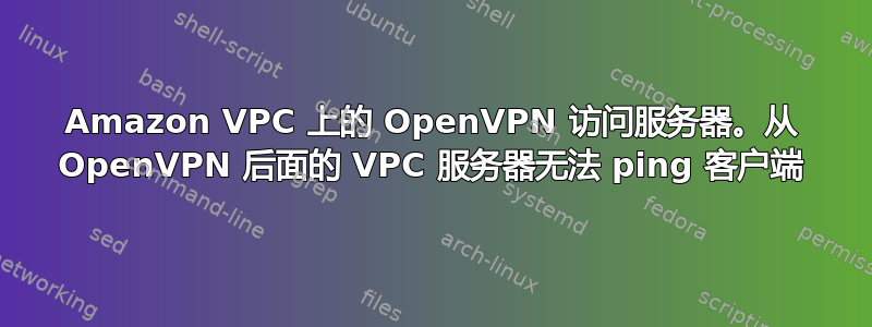 Amazon VPC 上的 OpenVPN 访问服务器。从 OpenVPN 后面的 VPC 服务器无法 ping 客户端