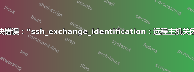 如何解决错误：“ssh_exchange_identification：远程主机关闭连接”