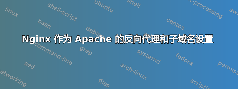 Nginx 作为 Apache 的反向代理和子域名设置