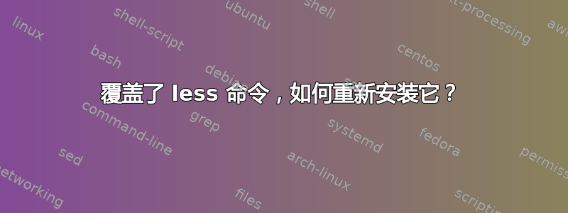 覆盖了 less 命令，如何重新安装它？