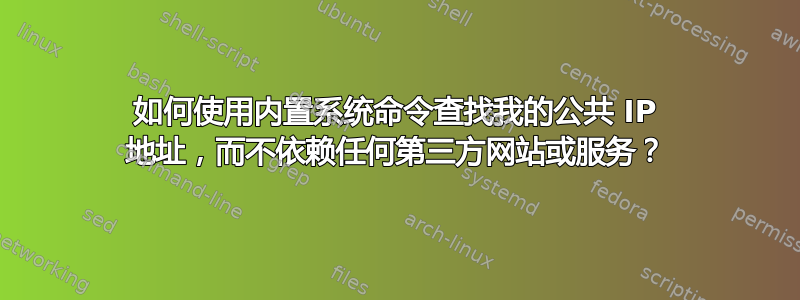 如何使用内置系统命令查找我的公共 IP 地址，而不依赖任何第三方网站或服务？