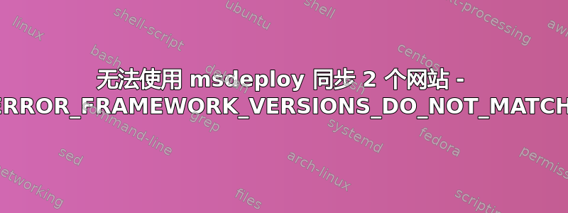 无法使用 msdeploy 同步 2 个网站 - ERROR_FRAMEWORK_VERSIONS_DO_NOT_MATCH