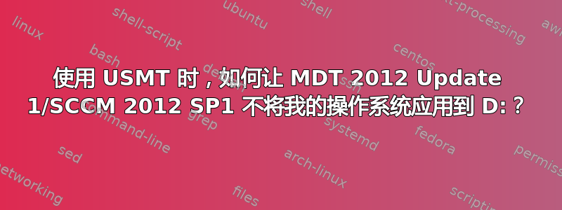 使用 USMT 时，如何让 MDT 2012 Update 1/SCCM 2012 SP1 不将我的操作系统应用到 D:？